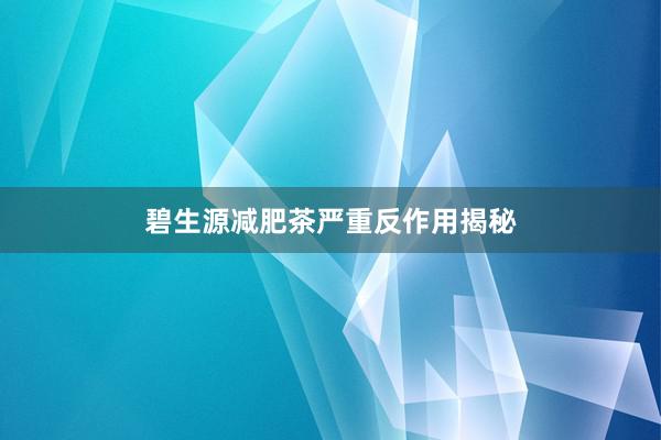 碧生源减肥茶严重反作用揭秘